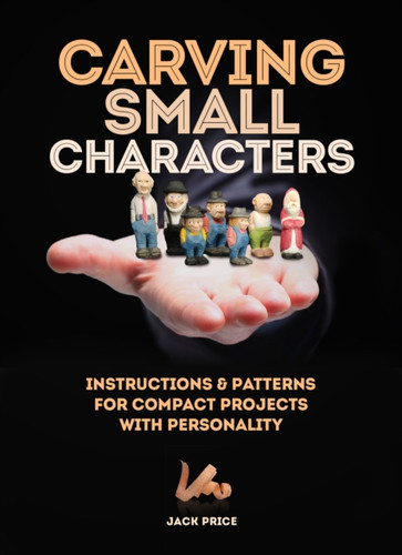 Carving Small Characters In Wood: Instructions & Patterns For Compact Projects With Personality Carving Small Characters In Wood: Instructions & Patterns For Compact Projects With Personality