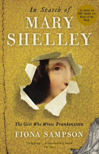 In Search Of Mary Shelley: The Girl Who Wrote Frankenstein