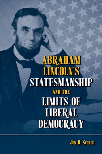 Abraham Lincoln'S Statesmanship And The Limits Of Liberal Democracy