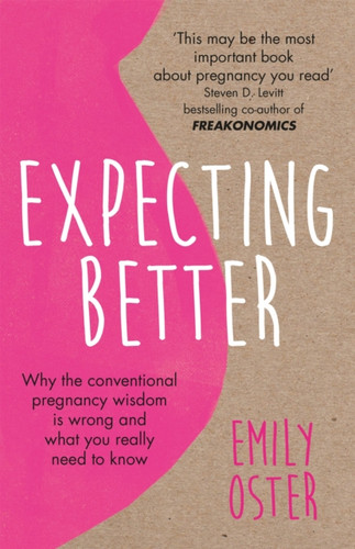 Expecting Better: Why The Conventional Pregnancy Wisdom Is Wrong And What You Really Need To Know