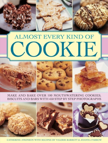 Almost Every Kind Of Cookie: Make And Bake Over 100 Mouthwatering Cookies, Biscuits And Bars With 450 Step-By-Step Photographs