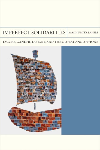 Imperfect Solidarities: Tagore, Gandhi, Du Bois, And The Global Anglophone