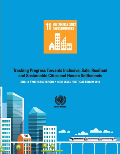 Sdg 11 Synthesis Report 2018: Tracking Progress Towards Inclusive, Safe, Resilient And Sustainable Cities And Human Settlements - High Level Political Forum