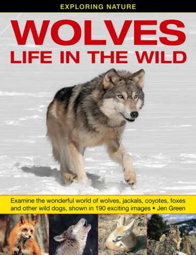 Exploring Nature: Wolves - Life In The Wild: Examine The Wonderful World Of Wolves, Jackals, Coyotes, Foxes And Other Wild Dogs, Shown In 190 Exciting Images