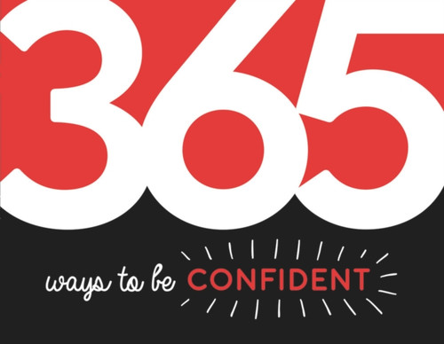 365 Ways To Be Confident: Inspiration And Motivation For Every Day