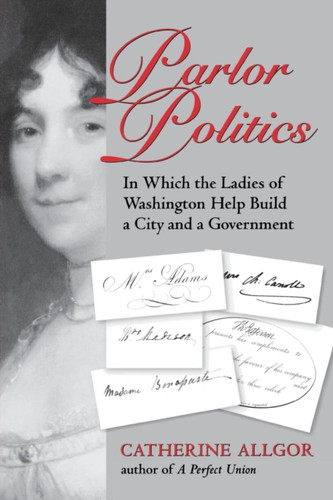 Parlor Politics: In Which The Ladies Of Washington Help Build A City And A Government
