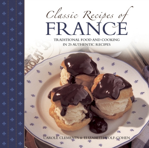 Classic Recipes Of France: The Best Traditional Food And Cooking In 25 Authentic Dishes