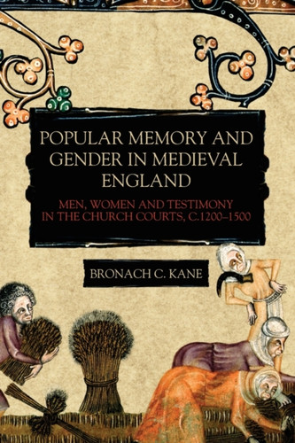 Popular Memory And Gender In Medieval England: Men, Women, And Testimony In The Church Courts, C.1200-1500