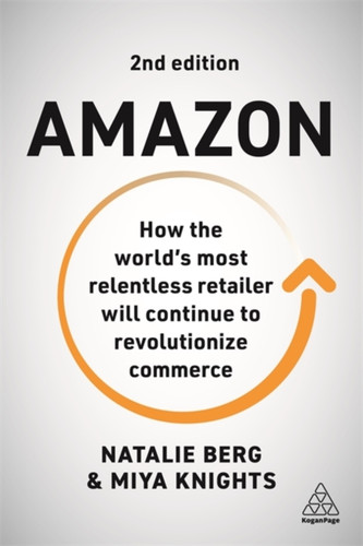 Amazon: How The World'S Most Relentless Retailer Will Continue To Revolutionize Commerce