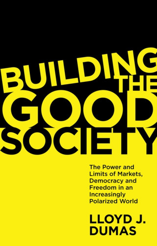 Building The Good Society: The Power And Limits Of Markets, Democracy And Freedom In An Increasingly Polarized World
