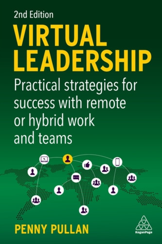 Virtual Leadership: Practical Strategies For Success With Remote Or Hybrid Work And Teams