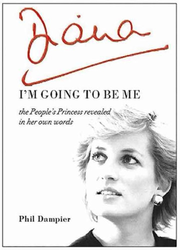 Diana: I'M Going To Be Me: The People'S Princess Revealed In Her Own Words