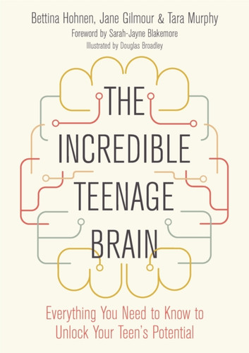 The Incredible Teenage Brain: Everything You Need to Know to Unlock Your Teen's Potential