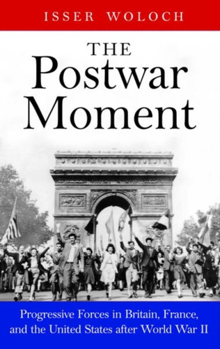 The Postwar Moment: Progressive Forces In Britain, France, And The United States After World War Ii