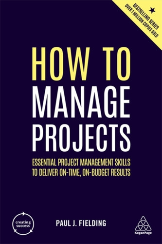 How To Manage Projects: Essential Project Management Skills To Deliver On-Time, On-Budget Results - 9780749488697