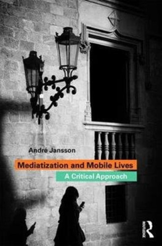 Mediatization And Mobile Lives: A Critical Approach
