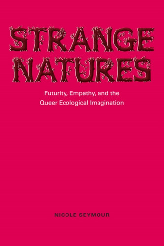 Strange Natures: Futurity, Empathy, And The Queer Ecological Imagination