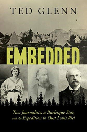 Embedded: Two Journalists, A Burlesque Star, And The Expedition To Oust Louis Riel