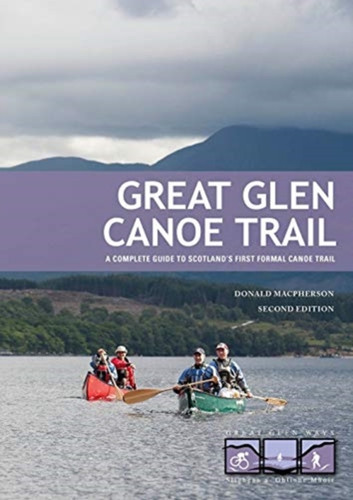 Great Glen Canoe Trail: A Complete Guide To Scotland'S First Formal Canoe Trail