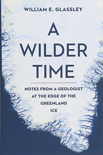A Wilder Time: Notes From A Geologist At The Edge Of The Greenland Ice
