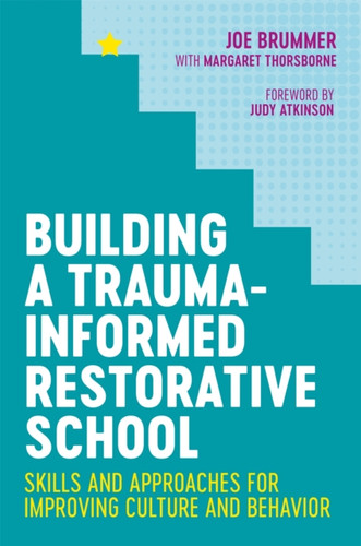 Building A Trauma-Informed Restorative School: Skills And Approaches For Improving Culture And Behavior