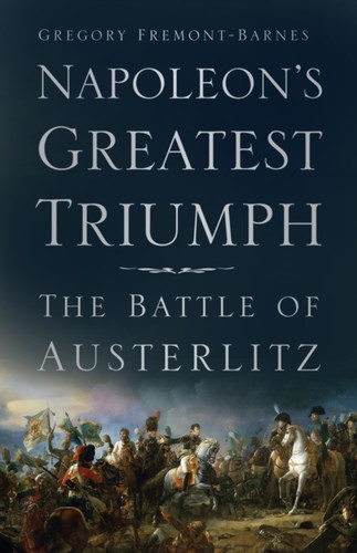 Napoleon'S Greatest Triumph: The Battle Of Austerlitz