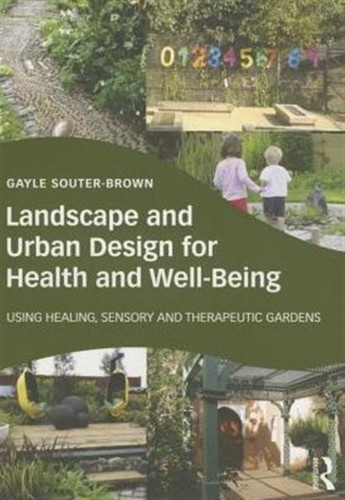 Landscape And Urban Design For Health And Well-Being: Using Healing, Sensory And Therapeutic Gardens