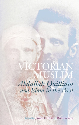 Victorian Muslim: Abdullah Quilliam And Islam In The West