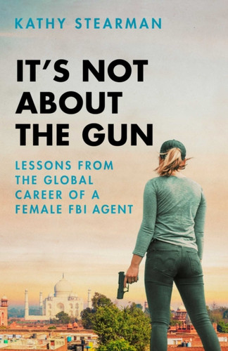 It'S Not About The Gun: Lessons From My Global Career As A Female Fbi Agent