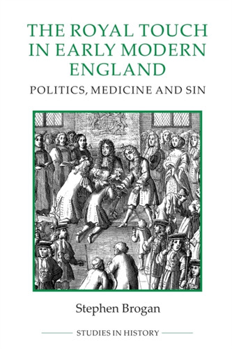 The Royal Touch In Early Modern England: Politics, Medicine And Sin