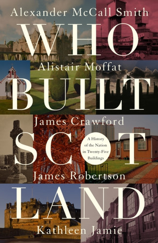 Who Built Scotland: A History of the Nation in Twenty-Five Buildings