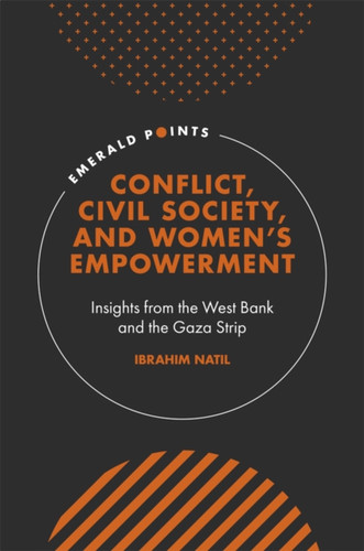 Conflict, Civil Society, And Women'S Empowerment: Insights From The West Bank And The Gaza Strip