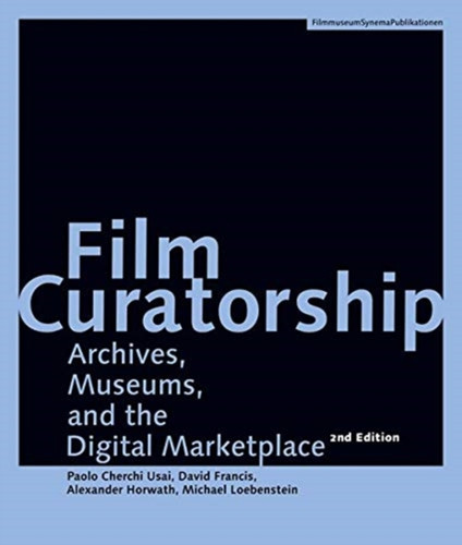 Film Curatorship - Archives, Museums, And The Digital Marketplace