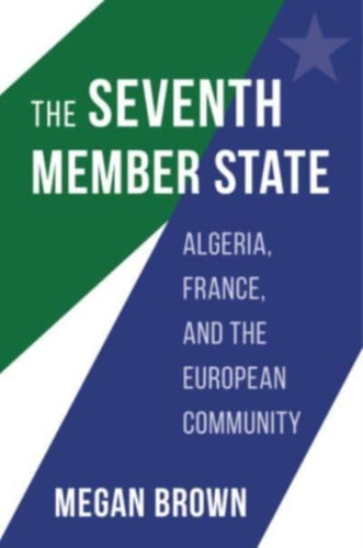 The Seventh Member State: Algeria, France, and the European Community