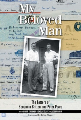 My Beloved Man: The Letters Of Benjamin Britten And Peter Pears