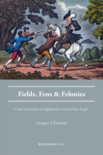 Fields, Fens And Felonies: Crime And Justice In Eighteenth-Century East Anglia