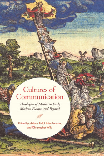 Cultures Of Communication: Theologies Of Media In Early Modern Europe And Beyond
