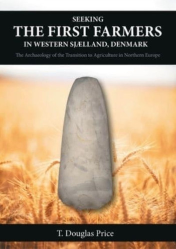 Seeking The First Farmers In Western Sjaelland, Denmark: The Archaeology Of The Transition To Agriculture In Northern Europe