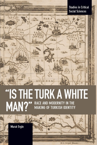 'is The Turk A White Man?': Race and Modernity in the Making of Turkish Identity