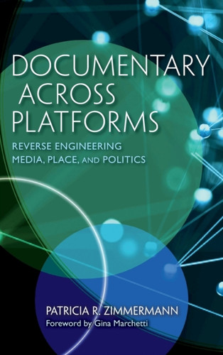 Documentary Across Platforms: Reverse Engineering Media, Place, And Politics