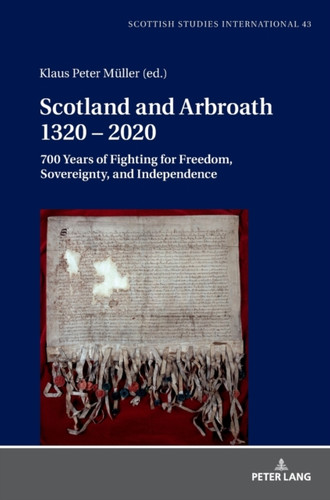 Scotland And Arbroath 1320 - 2020: 700 Years Of Fighting For Freedom, Sovereignty, And Independence