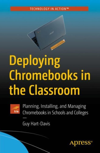 Deploying Chromebooks In The Classroom: Planning, Installing, And Managing Chromebooks In Schools And Colleges