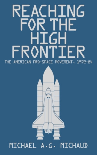 Reaching For The High Frontier: The American Pro-Space Movement, 1972-84