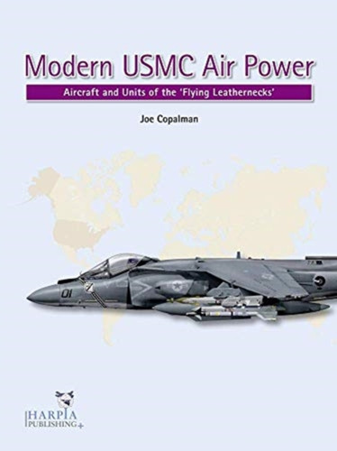 Modern Usmc Air Power: Aircraft And Units Of The 'Flying Leathernecks'