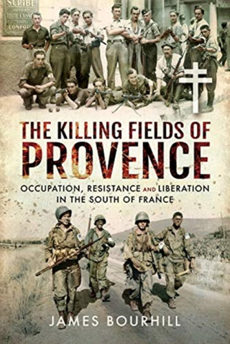 The Killing Fields Of Provence: Occupation, Resistance And Liberation In The South Of France