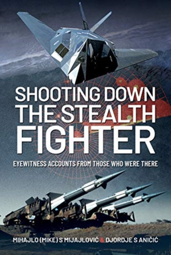 Shooting Down The Stealth Fighter: Eyewitness Accounts From Those Who Were There
