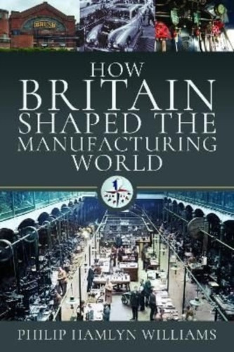How Britain Shaped The Manufacturing World: 1851 - 1951