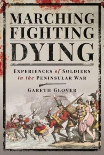 Marching, Fighting, Dying: Experiences Of Soldiers In The Peninsular War