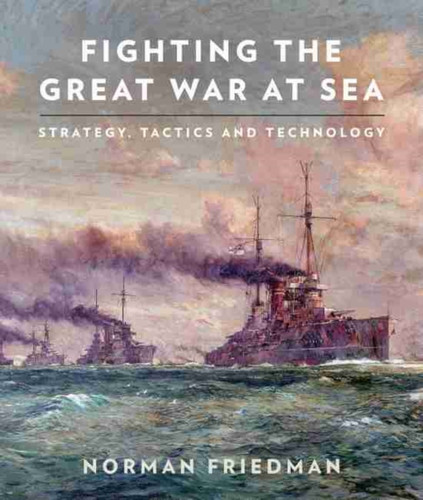 Fighting The Great War At Sea: Strategy, Tactics And Technology