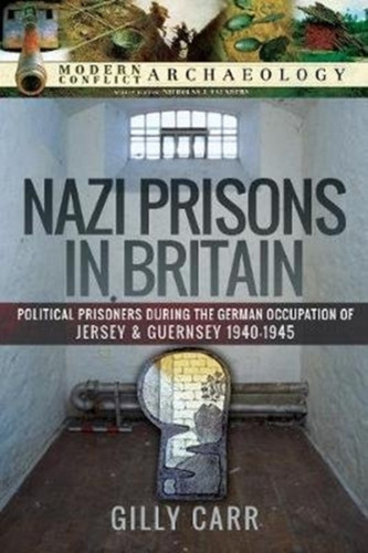 Nazi Prisons In The British Isles: Political Prisoners During The German Occupation Of Jersey And Guernsey, 1940-1945